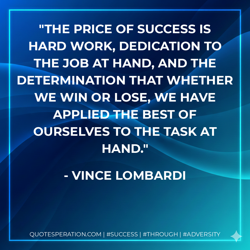The price of success is hard work, dedication to the job at hand, and the determination that whether we win or lose, we have applied the best of ourselves to the task at hand. - Vince Lombardi