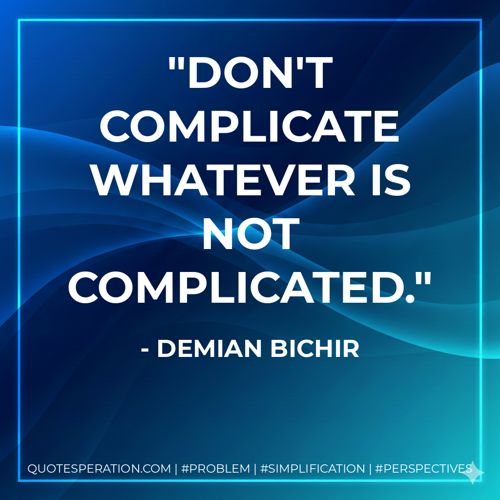 Don't complicate whatever is not complicated. - Demian Bichir