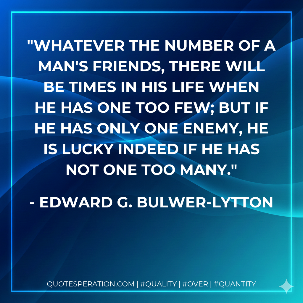 Whatever the number of a man's friends, there will be times in his life when he has one too few; but if he has only one enemy, he is lucky indeed if he has not one too many.