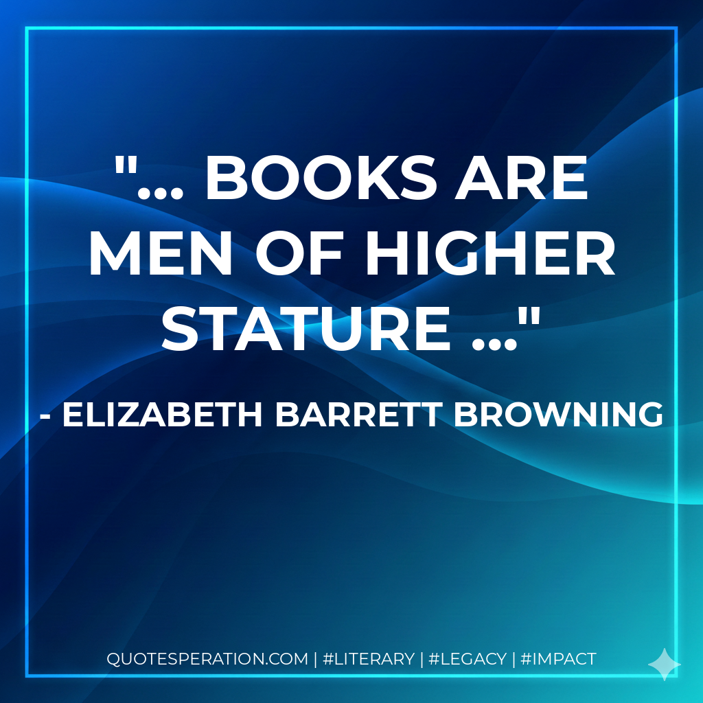 ... books are men of higher stature ... - Elizabeth Barrett Browning