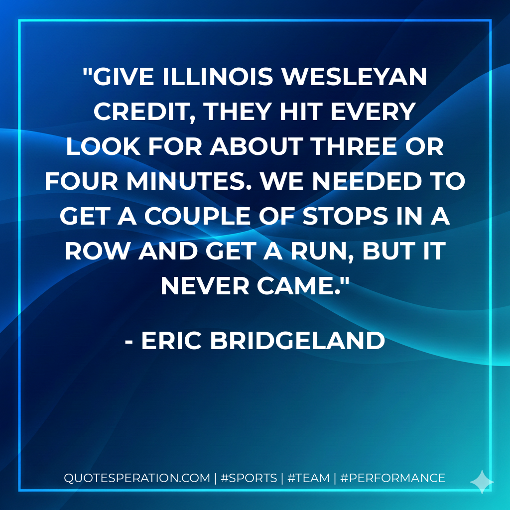 Give Illinois Wesleyan credit, they hit every look for about three or four minutes. We needed to get a couple of stops in a row and get a run, but it never came.