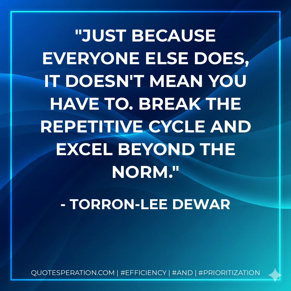 Just because everyone else does, it doesn't mean you have to. Break the repetitive cycle and excel beyond the norm. - Torron-Lee Dewar