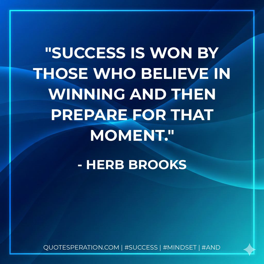 Success is won by those who believe in winning and then prepare for that moment. - Herb Brooks
