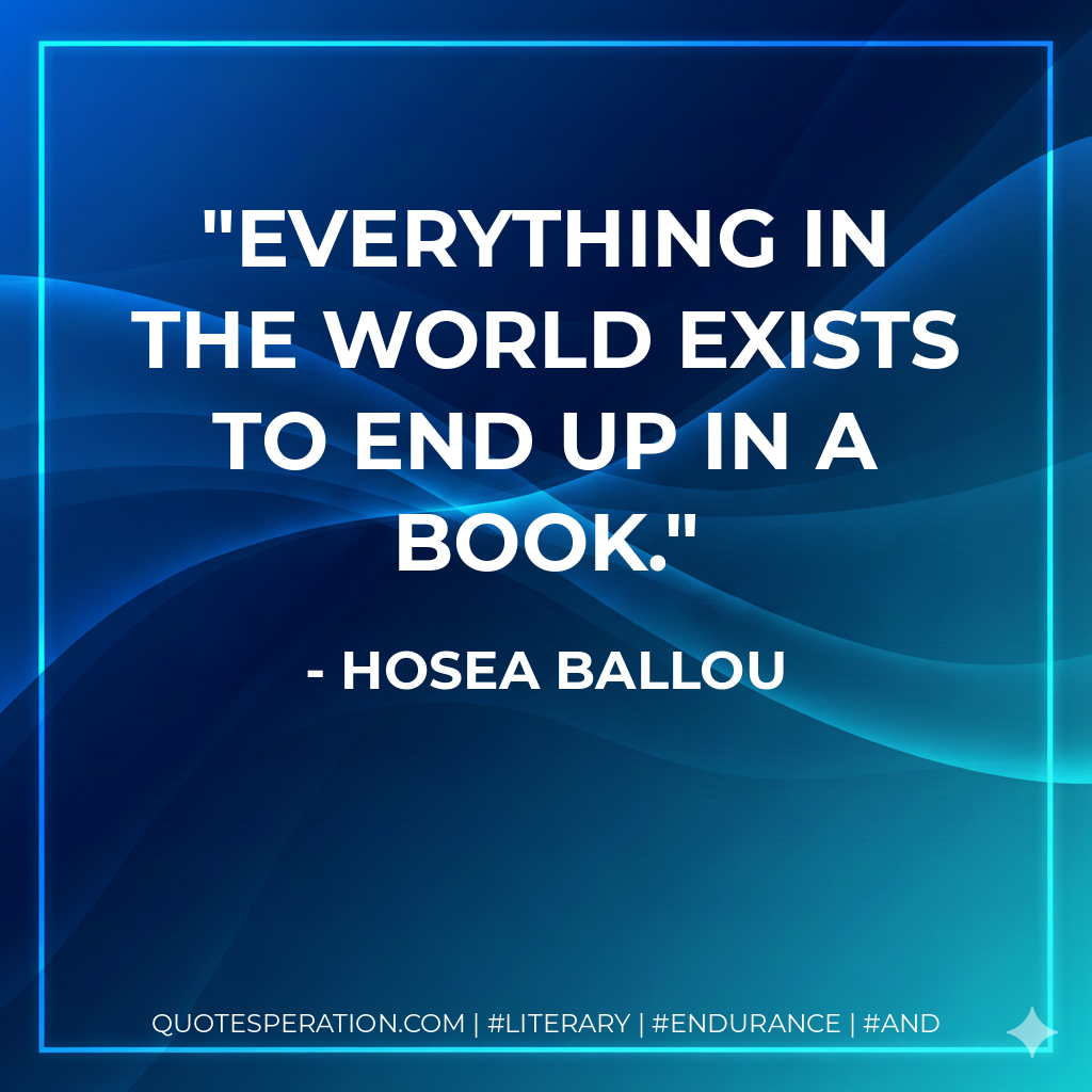 Everything in the world exists to end up in a book. - Hosea Ballou