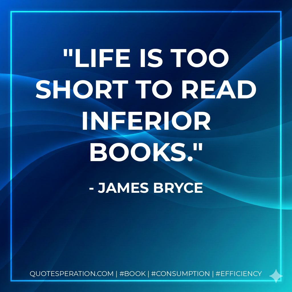 Life is too short to read inferior books. - James Bryce