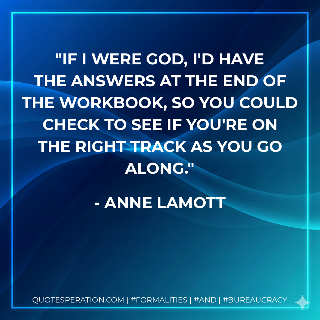 If I were God, I'd have the answers at the end of the workbook, so you could check to see if you're on the right track as you go along. - Anne Lamott