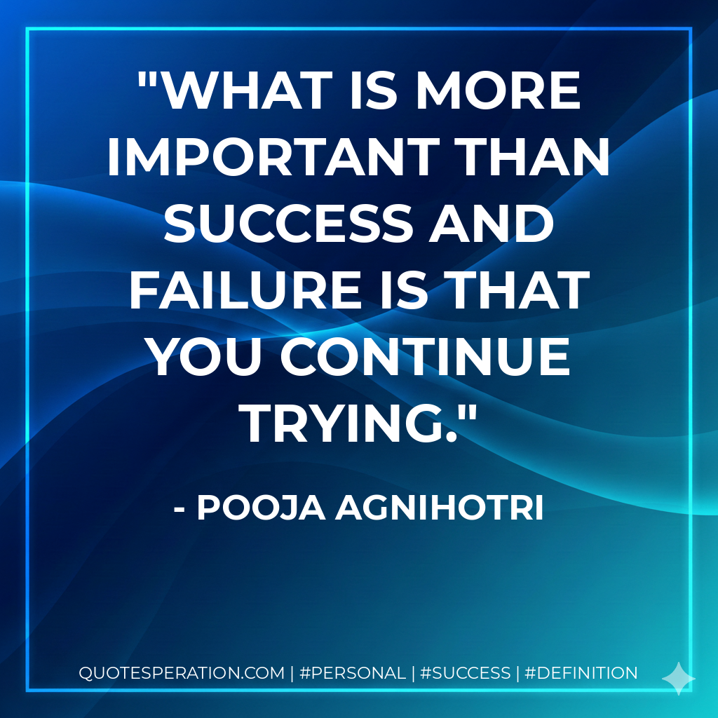 What is more important than success and failure is that you continue trying. - Pooja Agnihotri