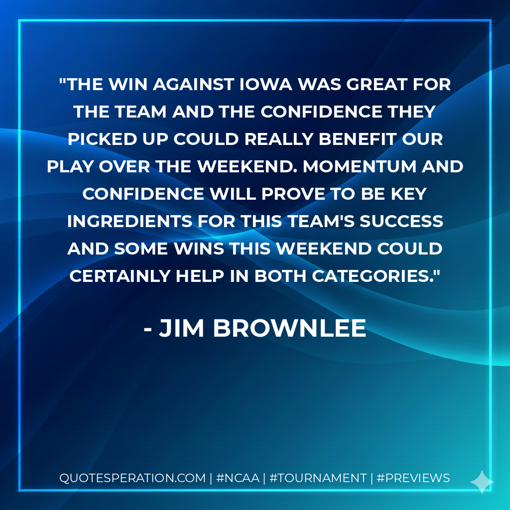 The win against Iowa was great for the team and the confidence they picked up could really benefit our play over the weekend. Momentum and confidence will prove to be key ingredients for this team's success and some wins this weekend could certainly help in both categories.