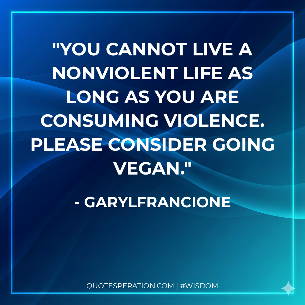 You cannot live a nonviolent life as long as you are consuming violence. Please consider going vegan.