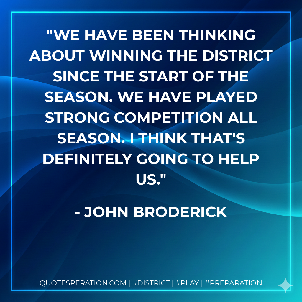 We have been thinking about winning the district since the start of the season. We have played strong competition all season. I think that's definitely going to help us.