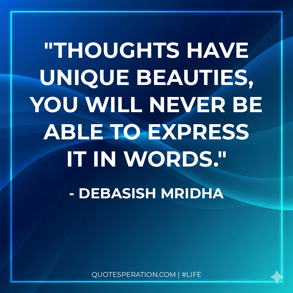THoughts have unique beauties, you will never be able to express it in words.