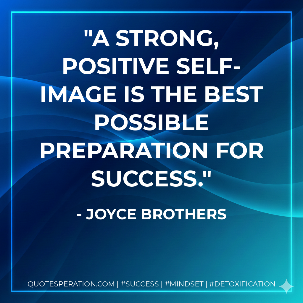 A strong, positive self-image is the best possible preparation for success. - Joyce Brothers