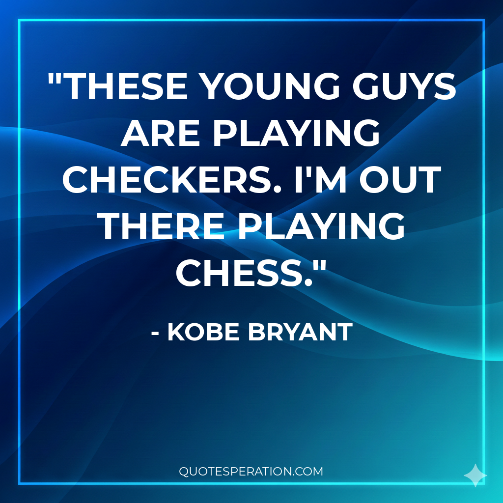 These young guys are playing checkers. I'm out there playing chess.