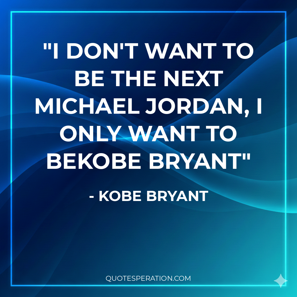 I don't want to be the next Michael Jordan, I only want to beKobe Bryant