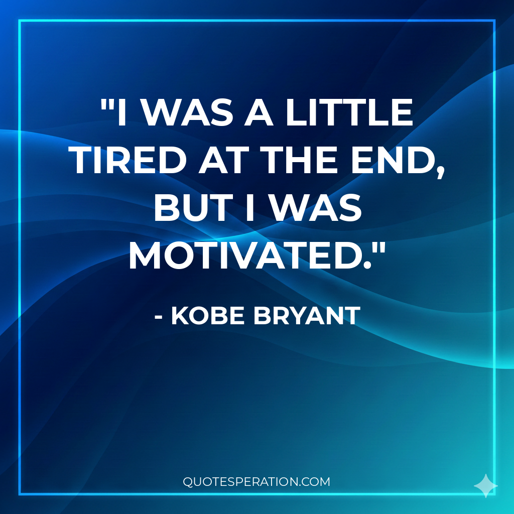 I was a little tired at the end, but I was motivated.