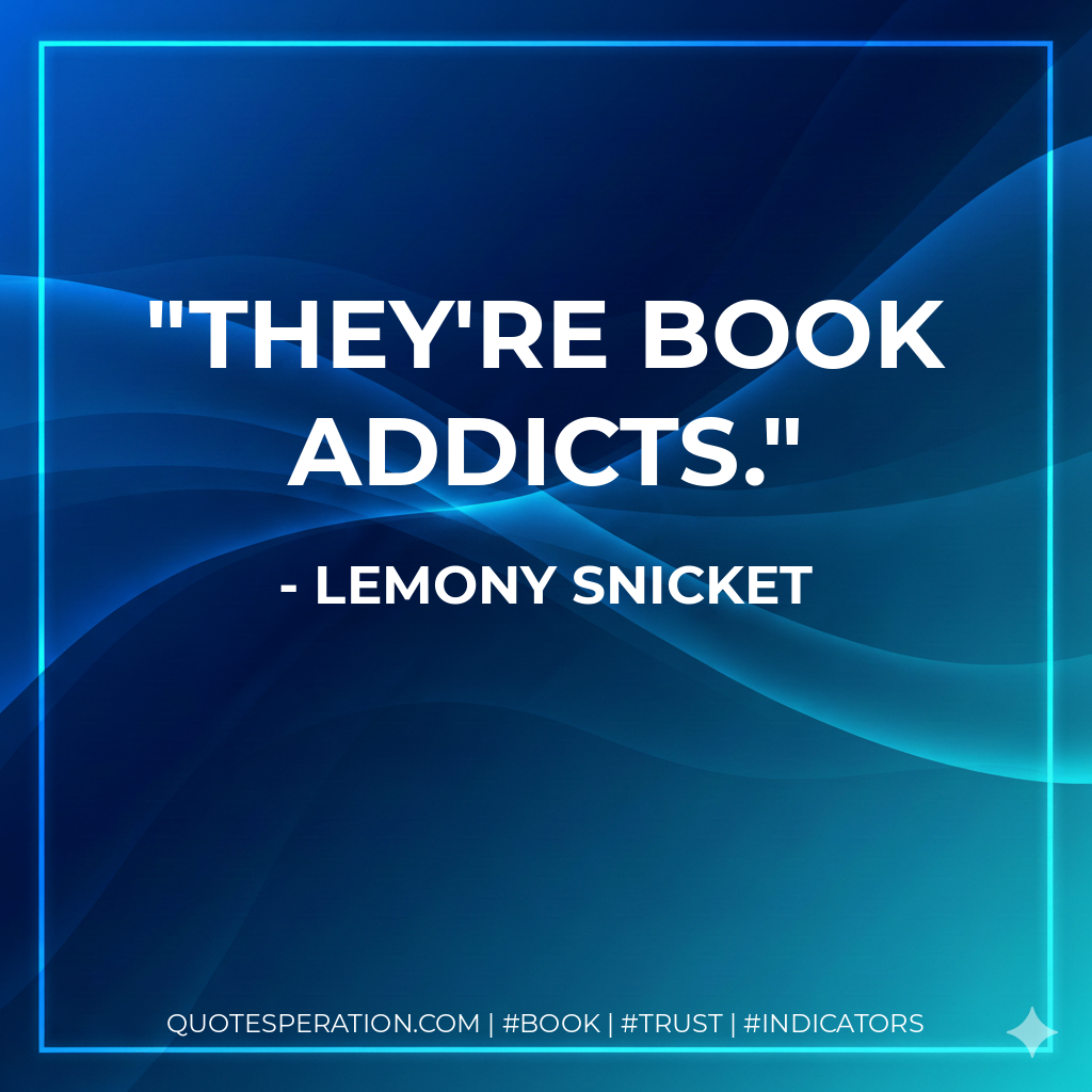They're book addicts. - Lemony Snicket