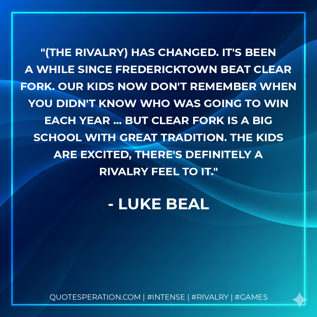 (The rivalry) has changed. It's been a while since Fredericktown beat Clear Fork. Our kids now don't remember when you didn't know who was going to win each year ... but Clear Fork is a big school with great tradition. The kids are excited, there's definitely a rivalry feel to it.