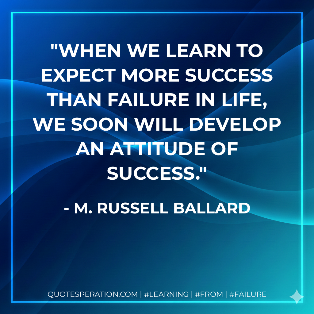 When we learn to expect more success than failure in life, we soon will develop an attitude of success. - M. Russell Ballard