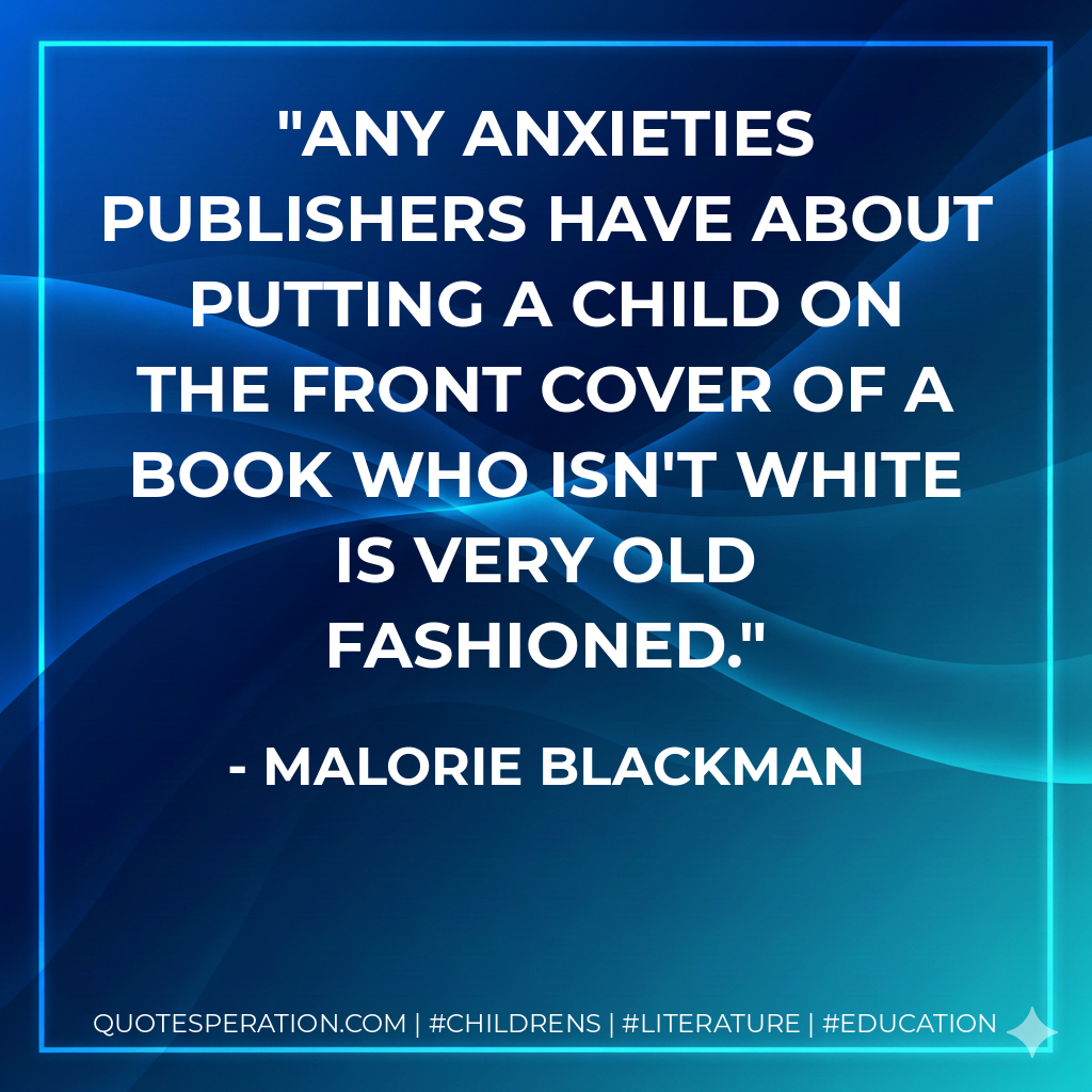 Any anxieties publishers have about putting a child on the front cover of a book who isn't white is very old fashioned. - Malorie Blackman