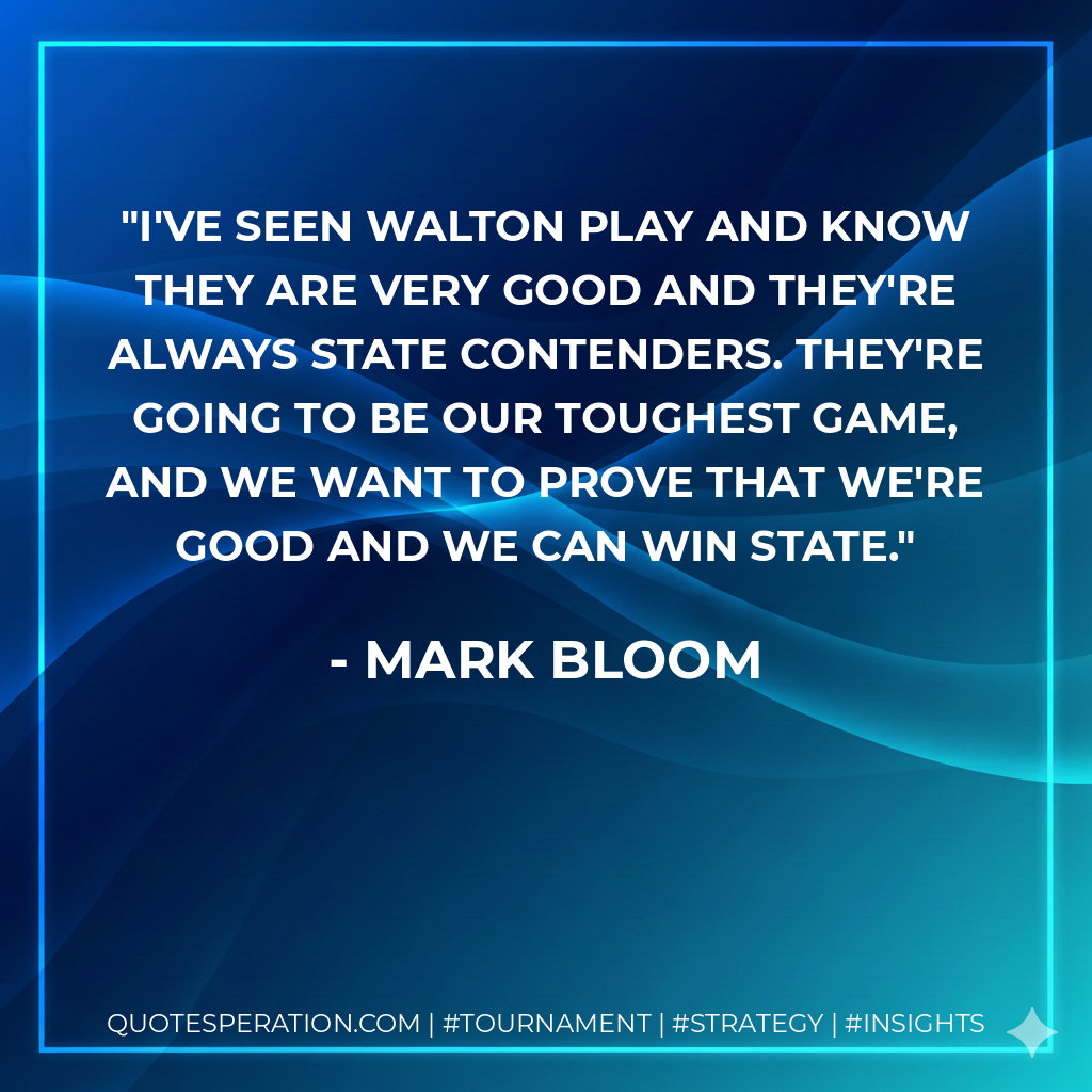 I've seen Walton play and know they are very good and they're always state contenders. They're going to be our toughest game, and we want to prove that we're good and we can win state.