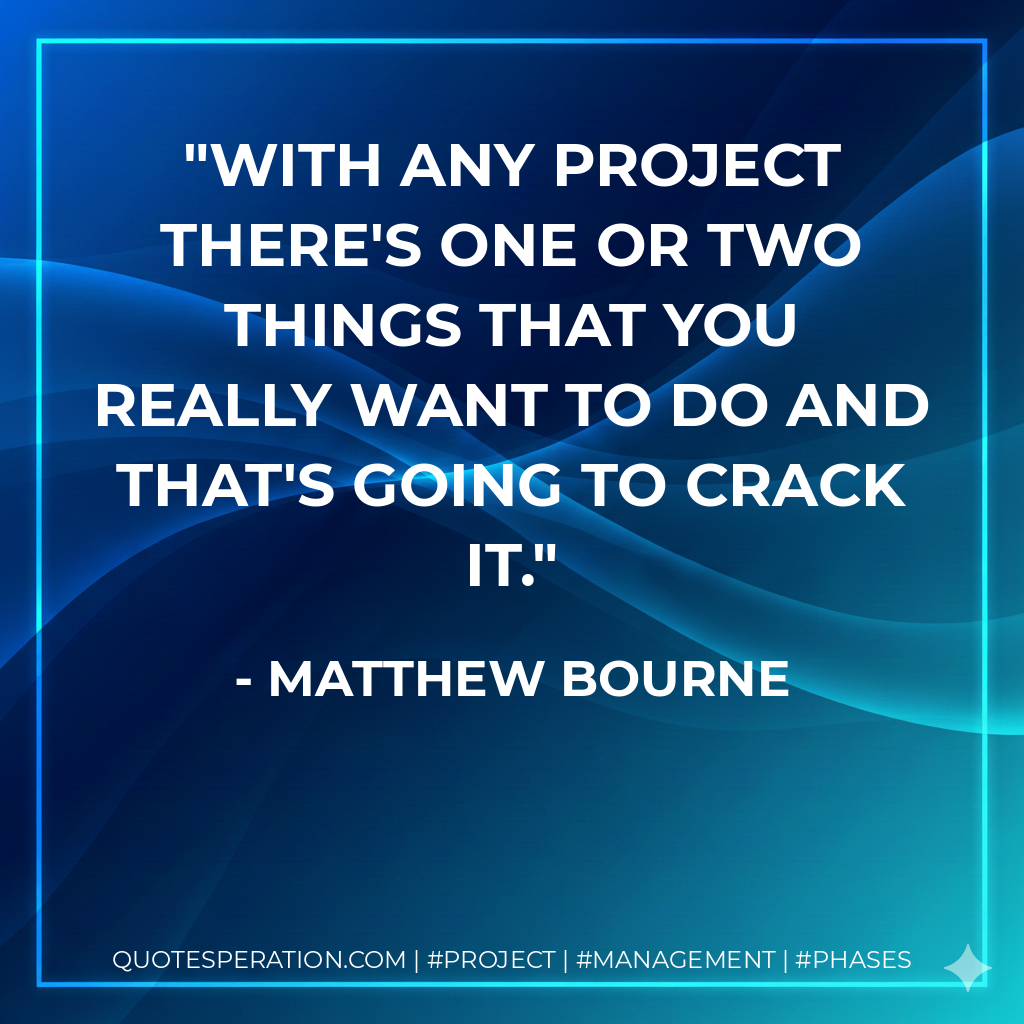 With any project there's one or two things that you really want to do and that's going to crack it. - Matthew Bourne