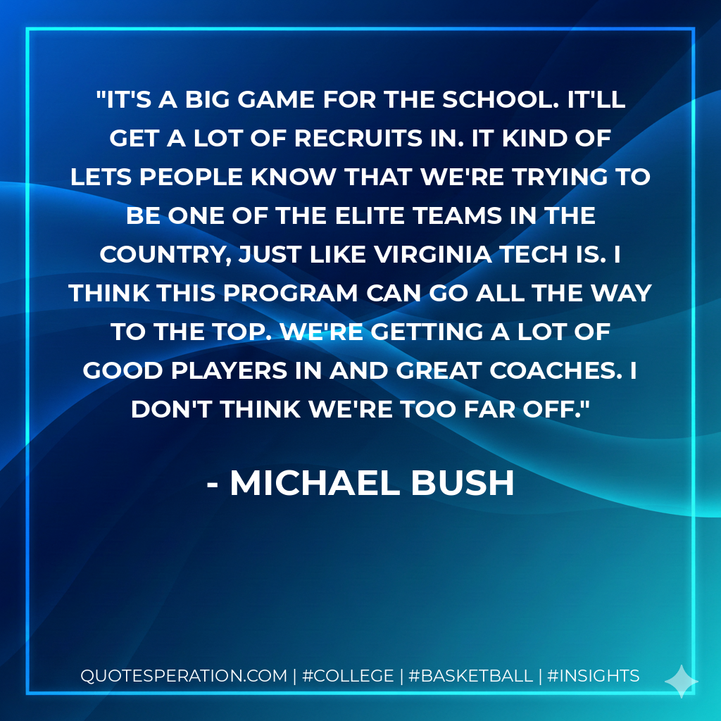 It's a big game for the school. It'll get a lot of recruits in. It kind of lets people know that we're trying to be one of the elite teams in the country, just like Virginia Tech is. I think this program can go all the way to the top. We're getting a lot of good players in and great coaches. I don't think we're too far off.