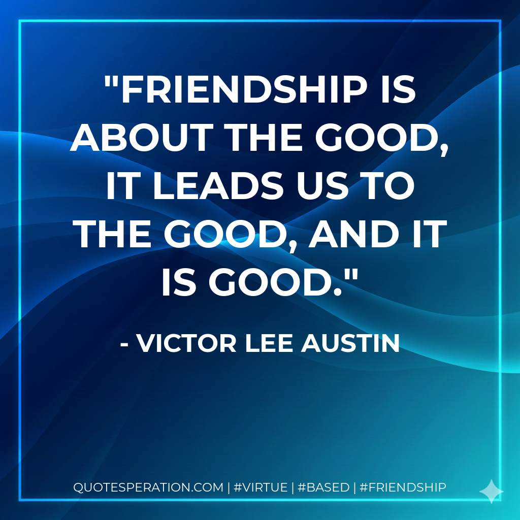 Friendship is about the good, it leads us to the good, and it is good.