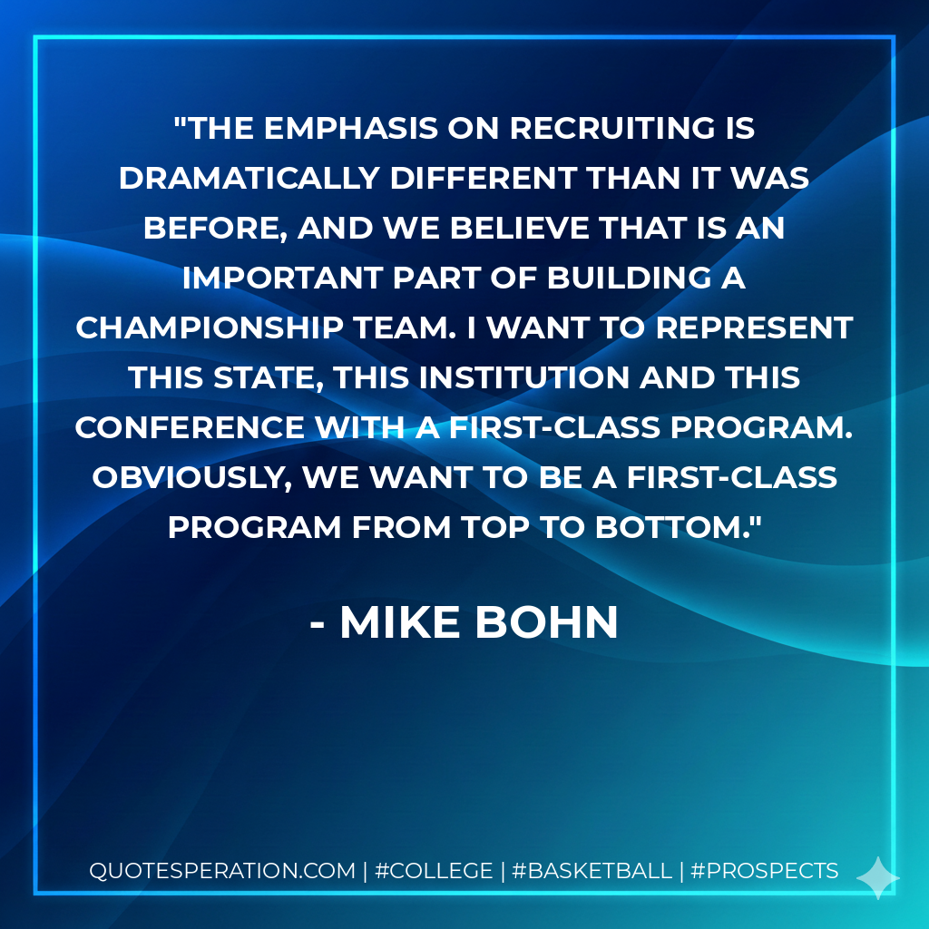 The emphasis on recruiting is dramatically different than it was before, and we believe that is an important part of building a championship team. I want to represent this state, this institution and this conference with a first-class program. Obviously, we want to be a first-class program from top to bottom.