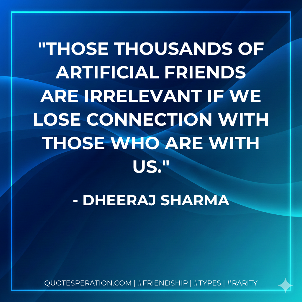 Those thousands of artificial friends are irrelevant if we lose connection with those who are with us.