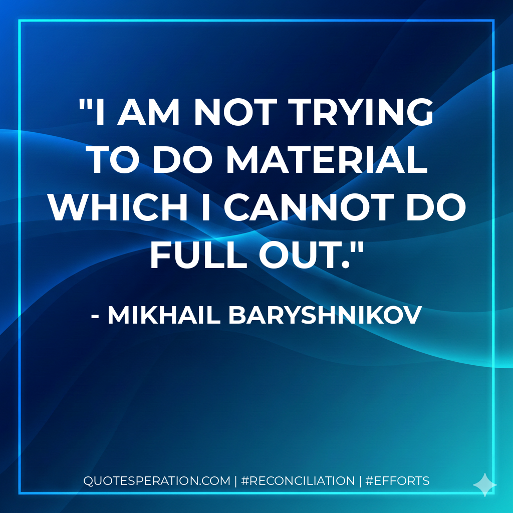 I am not trying to do material which I cannot do full out. - Mikhail Baryshnikov
