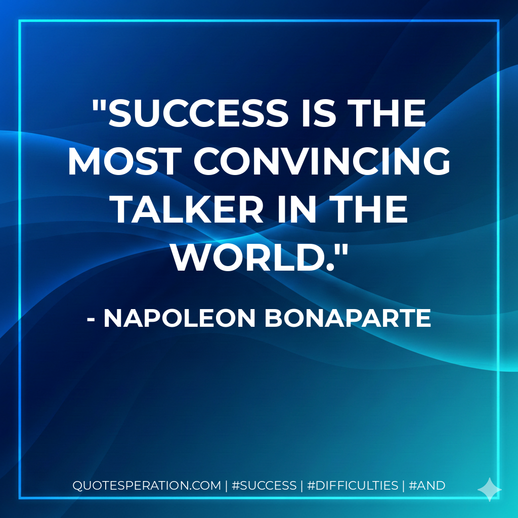 Success is the most convincing talker in the world. - Napoleon Bonaparte