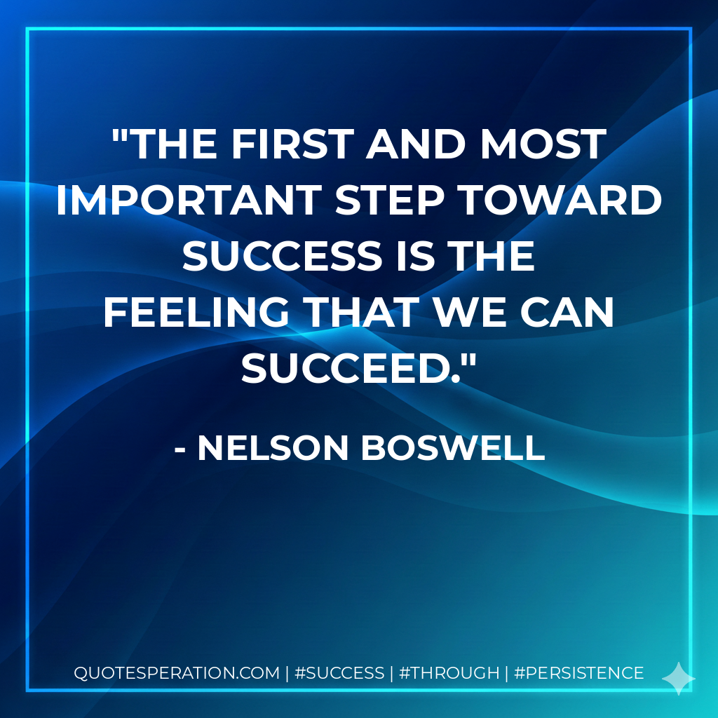 The first and most important step toward success is the feeling that we can succeed. - Nelson Boswell
