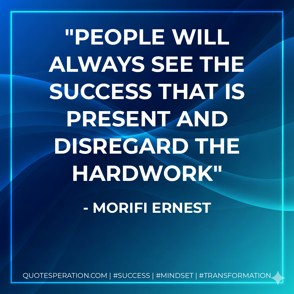 People will always see the success that is present and disregard the hardwork - Morifi Ernest
