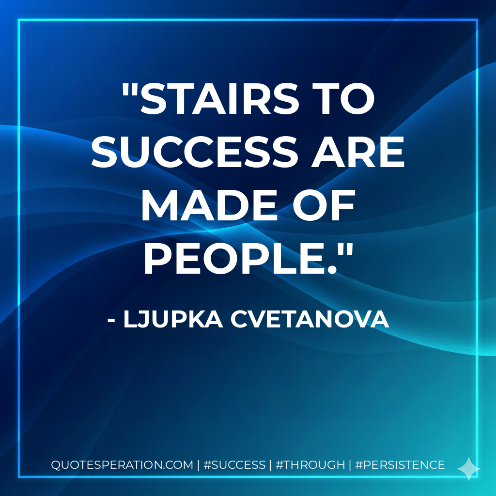 Stairs to success are made of people. - Ljupka Cvetanova