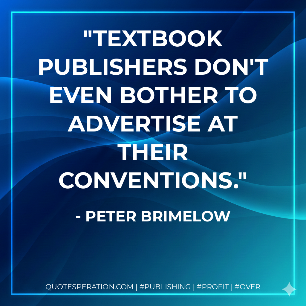 Textbook publishers don't even bother to advertise at their conventions. - Peter Brimelow