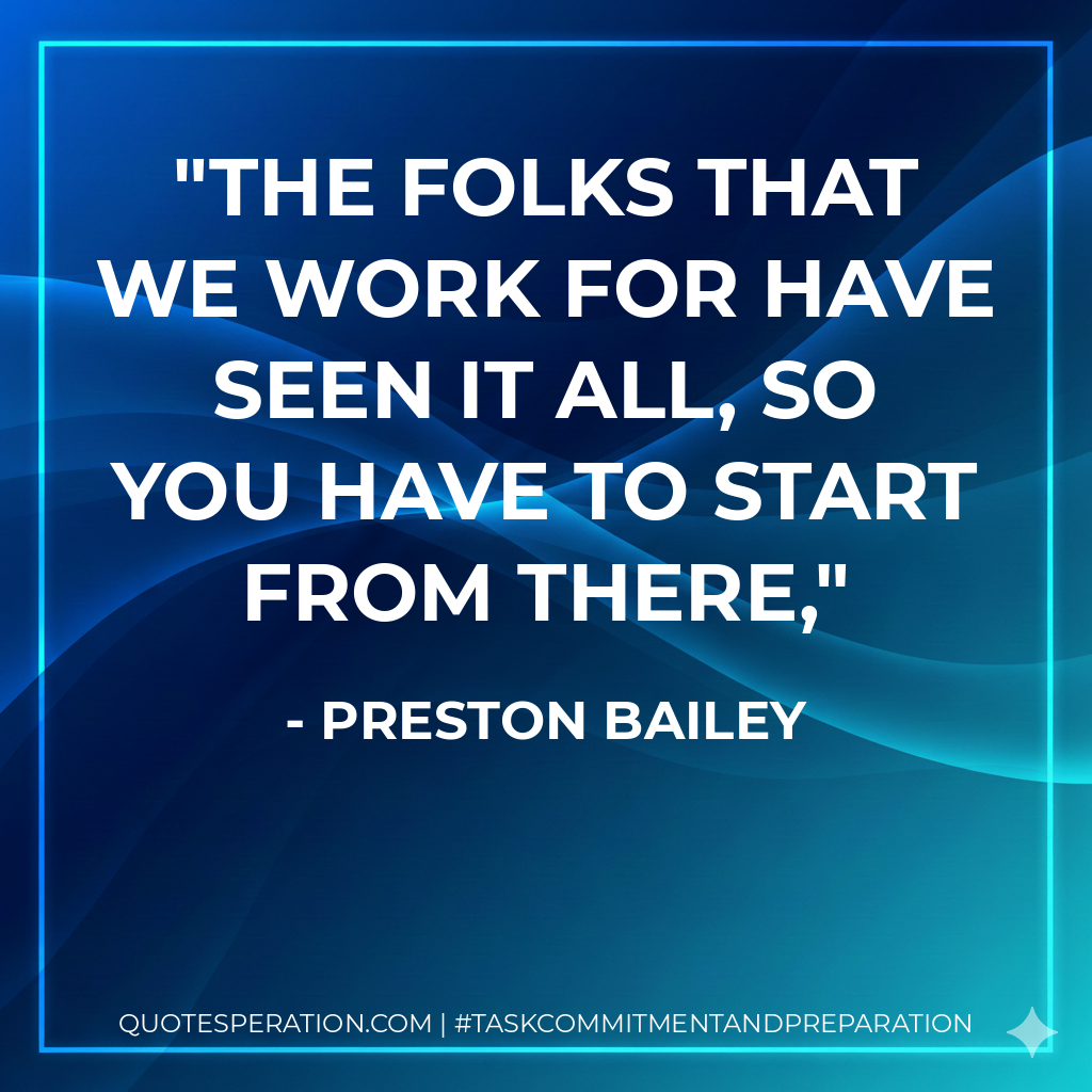 The folks that we work for have seen it all, so you have to start from there, - Preston Bailey