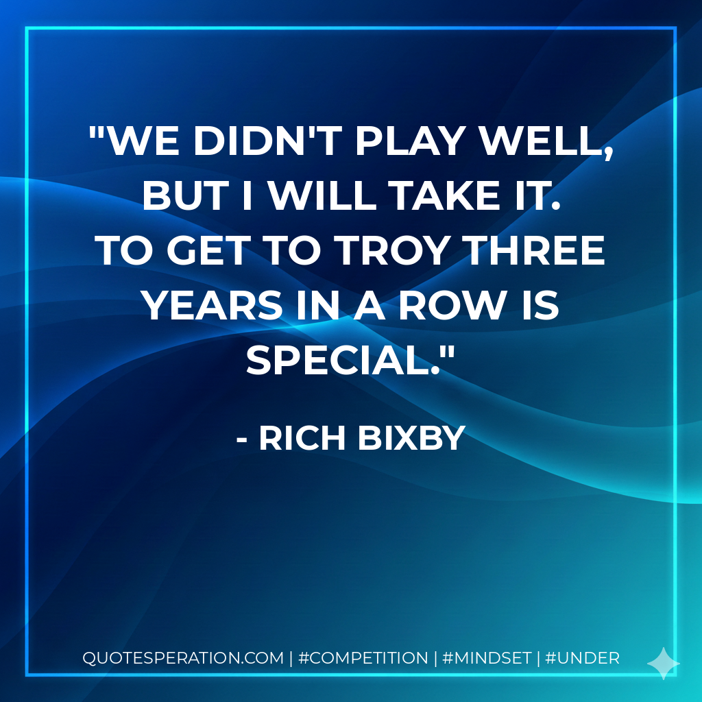 We didn't play well, but I will take it. To get to Troy three years in a row is special.