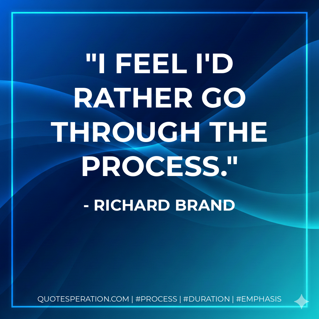 I feel I'd rather go through the process. - Richard Brand