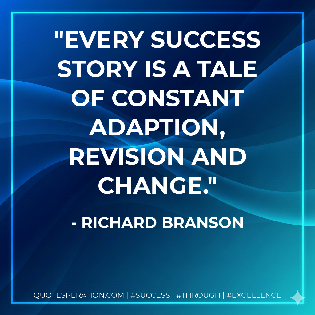 Every success story is a tale of constant adaption, revision and change. - Richard Branson