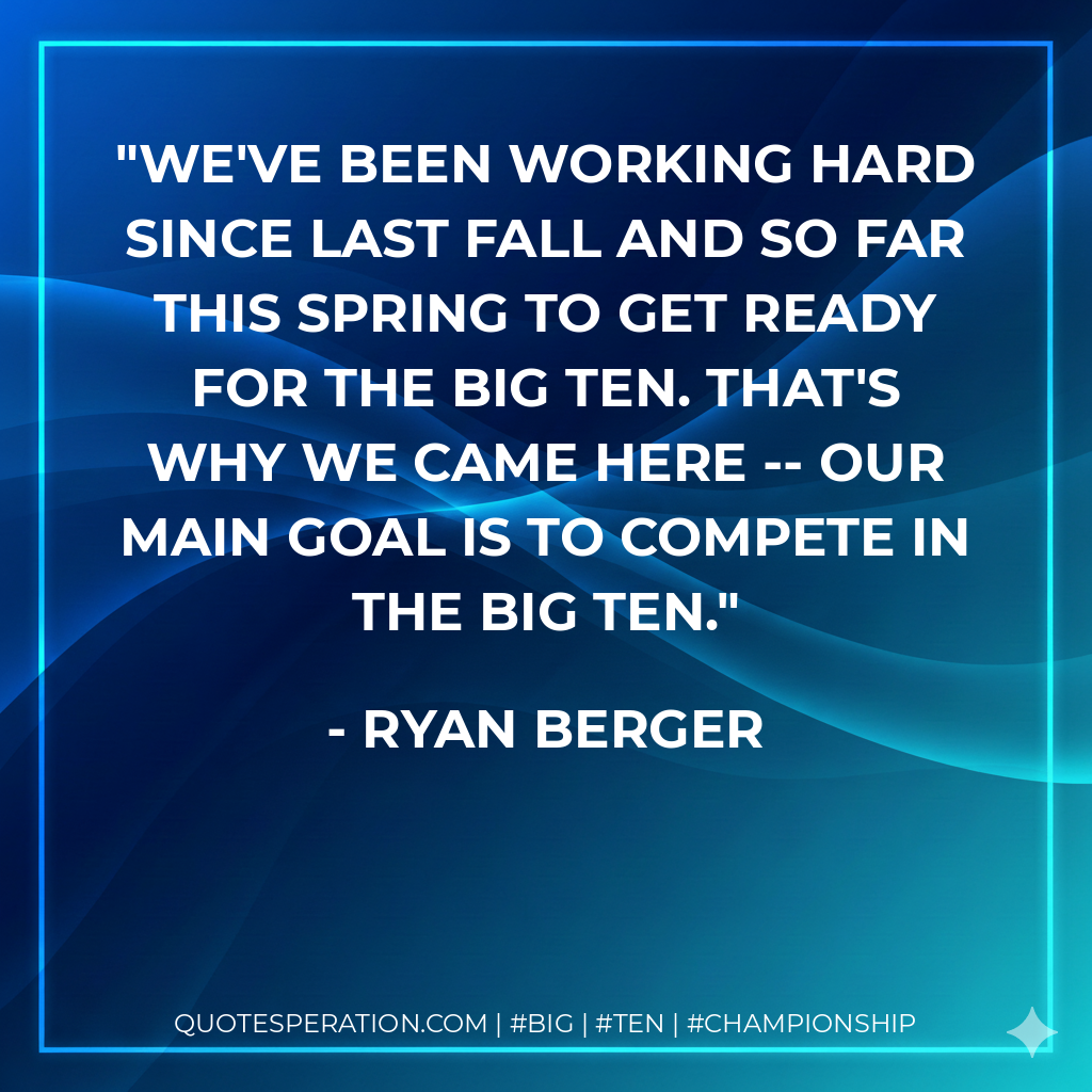We've been working hard since last fall and so far this spring to get ready for the Big Ten. That's why we came here -- our main goal is to compete in the Big Ten.