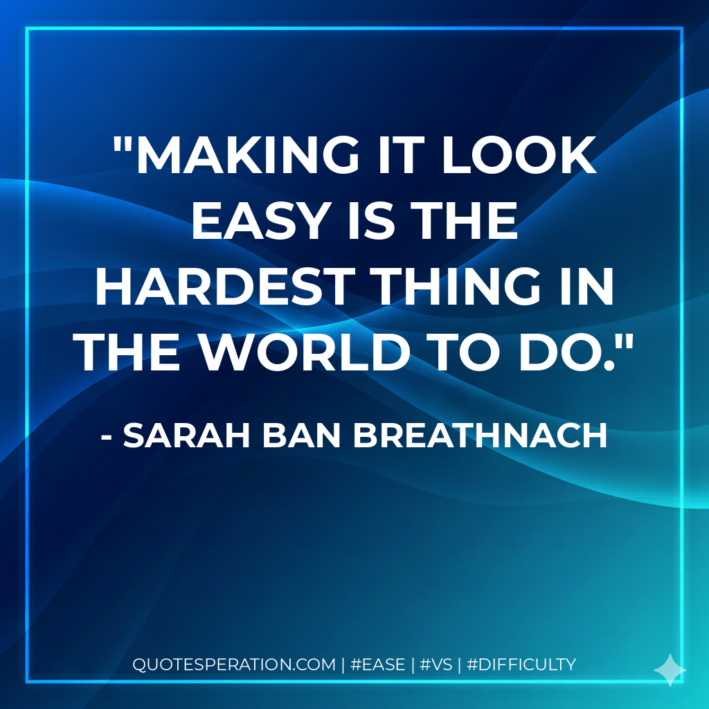Making it look easy is the hardest thing in the world to do. - Sarah Ban Breathnach