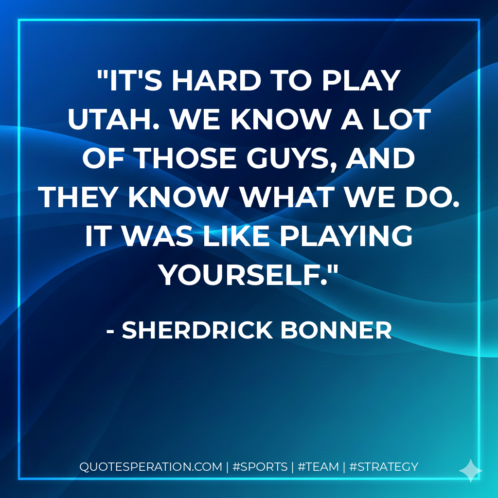 It's hard to play Utah. We know a lot of those guys, and they know what we do. It was like playing yourself.