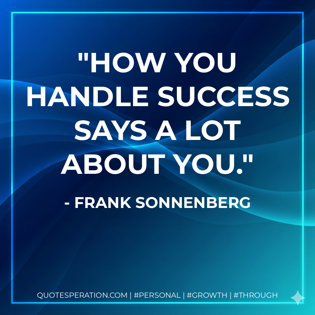 How you handle success says a lot about you. - Frank Sonnenberg