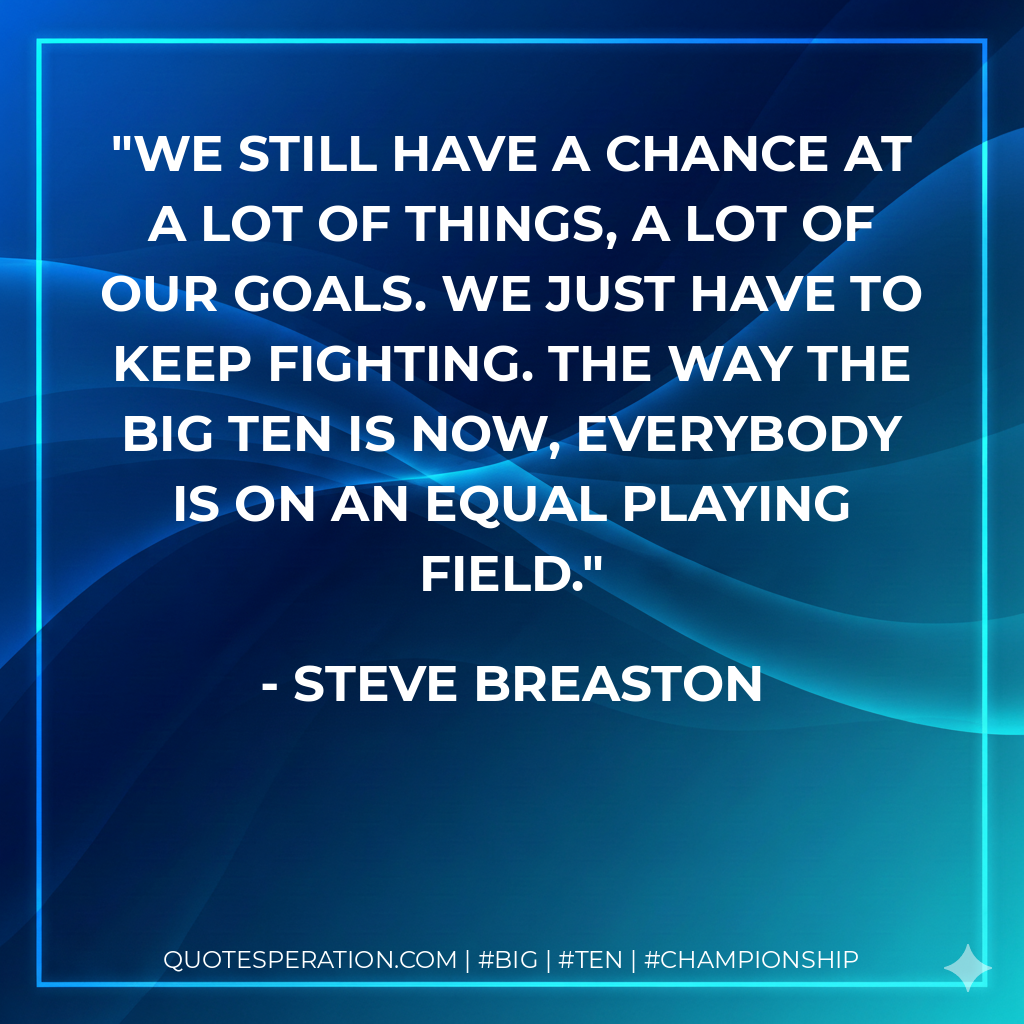 We still have a chance at a lot of things, a lot of our goals. We just have to keep fighting. The way the Big Ten is now, everybody is on an equal playing field.
