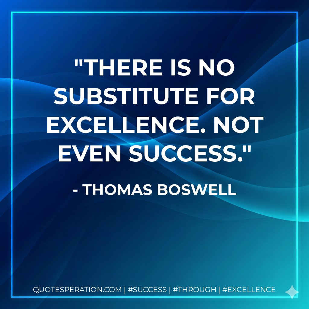There is no substitute for excellence. Not even success. - Thomas Boswell
