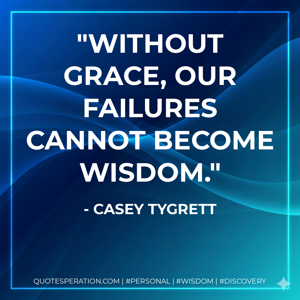 Without grace, our failures cannot become wisdom.