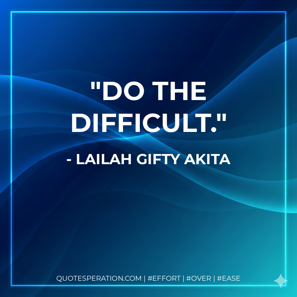 Do the difficult. - Lailah Gifty Akita