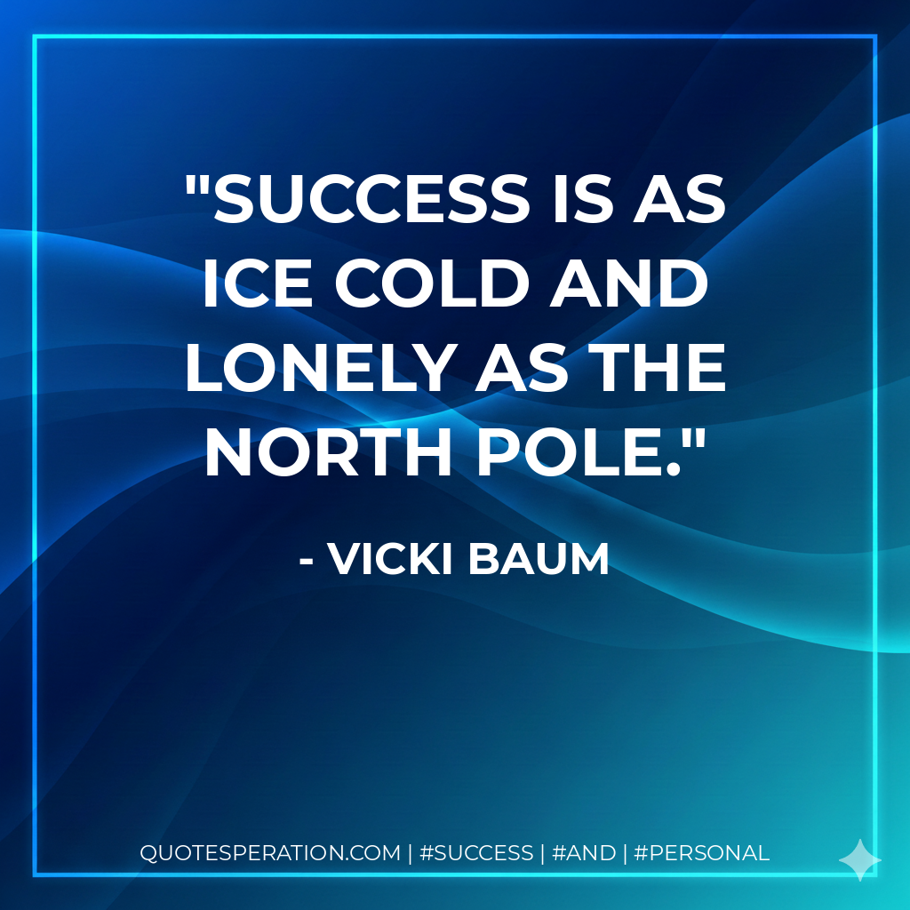 Success is as ice cold and lonely as the North Pole. - Vicki Baum