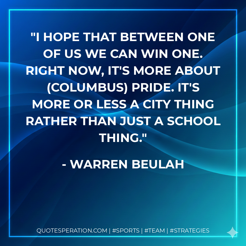 I hope that between one of us we can win one. Right now, it's more about (Columbus) pride. It's more or less a city thing rather than just a school thing.