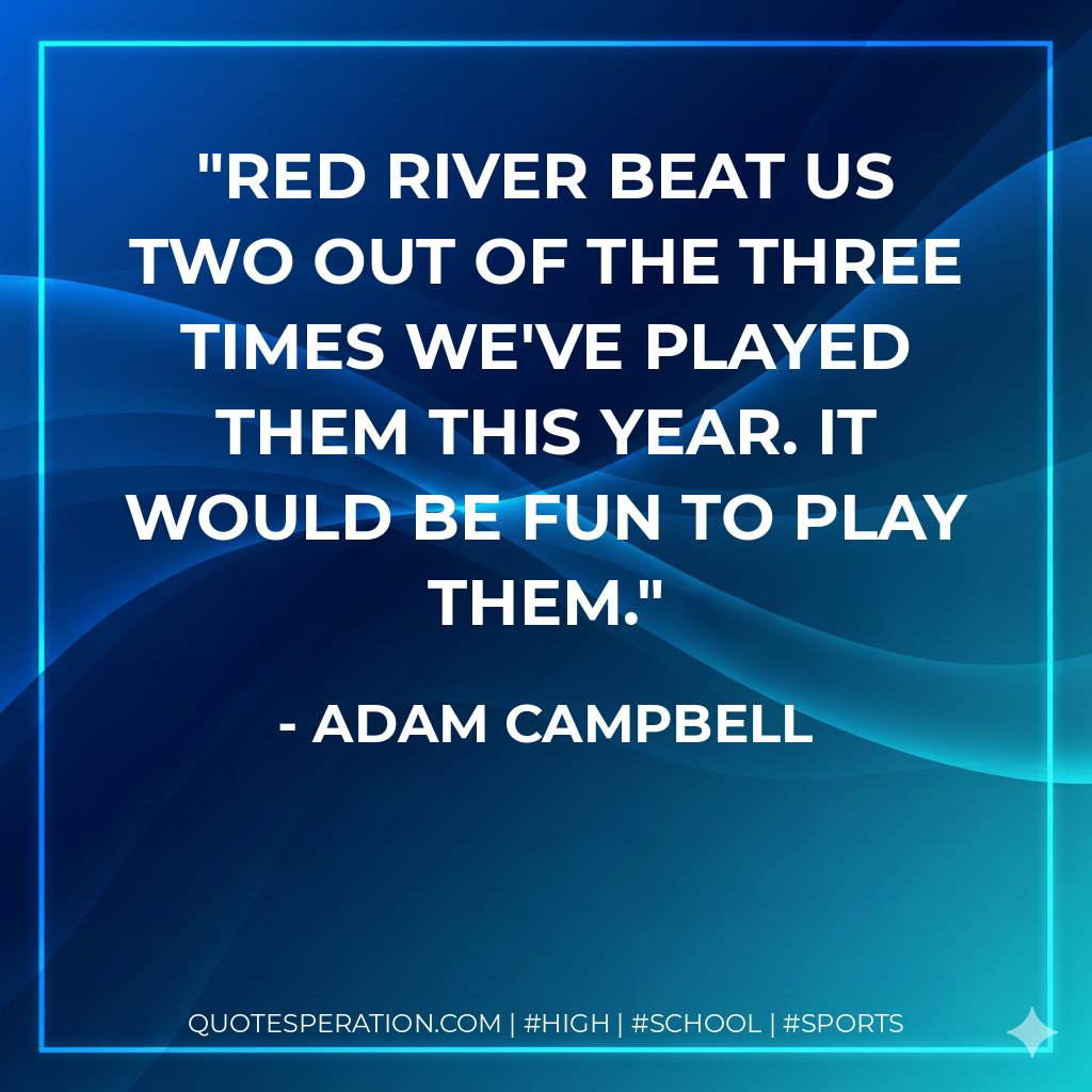 Red River beat us two out of the three times we've played them this year. It would be fun to play them.
